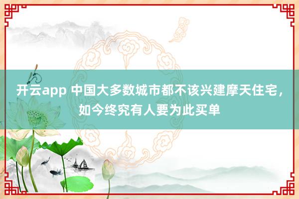 开云app 中国大多数城市都不该兴建摩天住宅，如今终究有人要为此买单