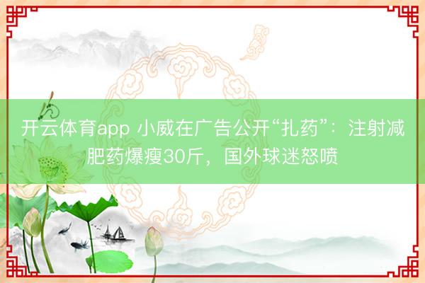 开云体育app 小威在广告公开“扎药”：注射减肥药爆瘦30斤，国外球迷怒喷