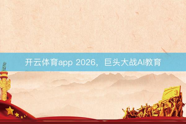 开云体育app 2026，巨头大战AI教育