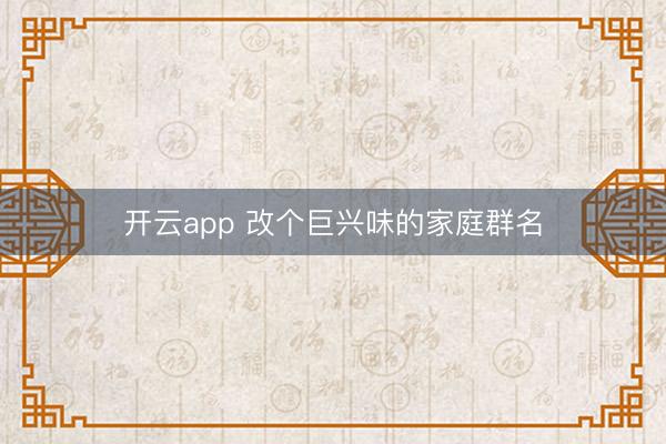 开云app 改个巨兴味的家庭群名