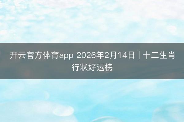 开云官方体育app 2026年2月14日 | 十二生肖行状好运榜