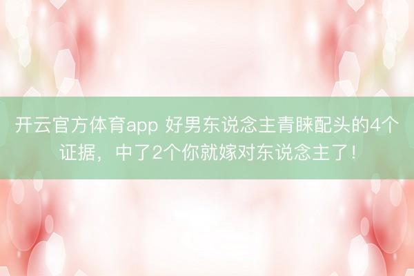 开云官方体育app 好男东说念主青睐配头的4个证据,中了2个你就嫁对东说念主了!