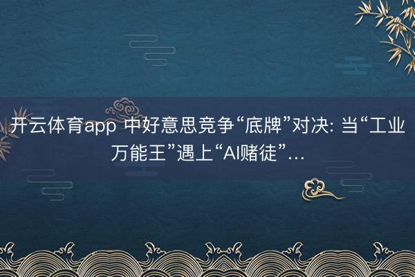 开云体育app 中好意思竞争“底牌”对决: 当“工业万能王”遇上“AI赌徒”…