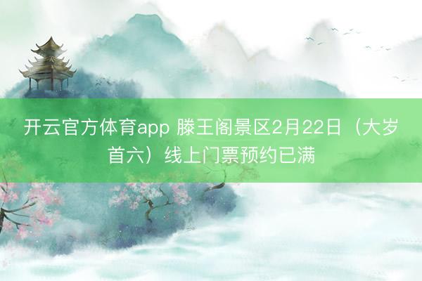 开云官方体育app 滕王阁景区2月22日(大岁首六)线上门票预约已满