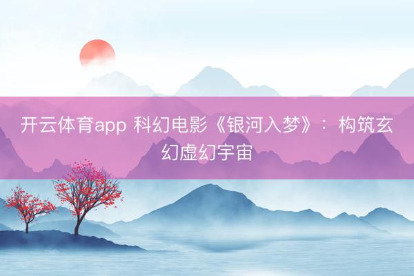 开云体育app 科幻电影《银河入梦》:构筑玄幻虚幻宇宙