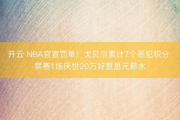 开云 NBA官宣罚单！戈贝尔累计7个恶犯积分 禁赛1场厌世20万好意思元薪水