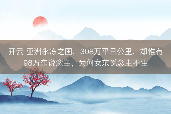 开云 亚洲永冻之国,308万平日公里,却惟有98万东说念主,为何女东说念主不生
