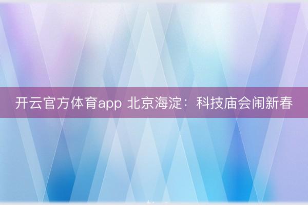 开云官方体育app 北京海淀:科技庙会闹新春