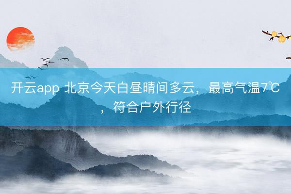 开云app 北京今天白昼晴间多云,最高气温7℃,符合户外行径