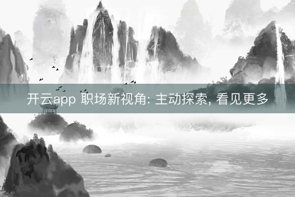 开云app 职场新视角: 主动探索， 看见更多