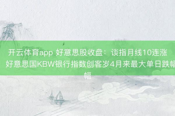 开云体育app 好意思股收盘:谈指月线10连涨,好意思国KBW银行指数创客岁4月来最大单日跌幅