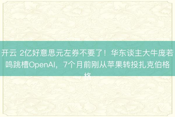 开云 2亿好意思元左券不要了!华东谈主大牛庞若鸣跳槽OpenAI,7个月前刚从苹果转投扎克伯格