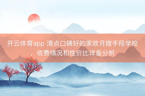 开云体育app 清点口碑好的家政月嫂手段学校，收费情况和性价比详备分析