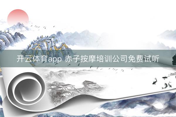 开云体育app 赤子按摩培训公司免费试听