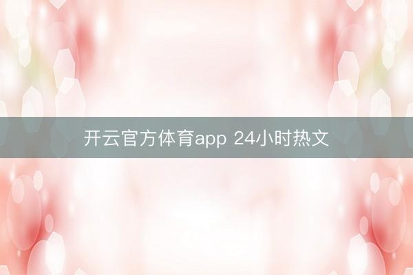 开云官方体育app 24小时热文