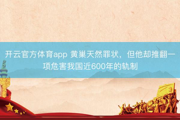 开云官方体育app 黄巢天然罪状,但他却推翻一项危害我国近600年的轨制