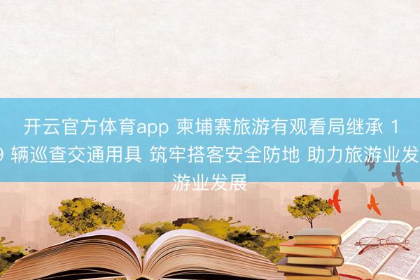 开云官方体育app 柬埔寨旅游有观看局继承 179 辆巡查交通用具 筑牢搭客安全防地 助力旅游业发展