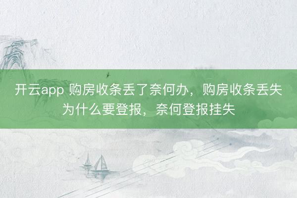 开云app 购房收条丢了奈何办，购房收条丢失为什么要登报，奈何登报挂失