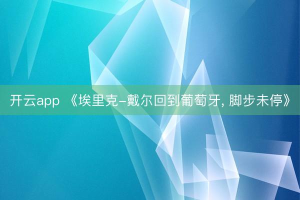 开云app 《埃里克-戴尔回到葡萄牙， 脚步未停》